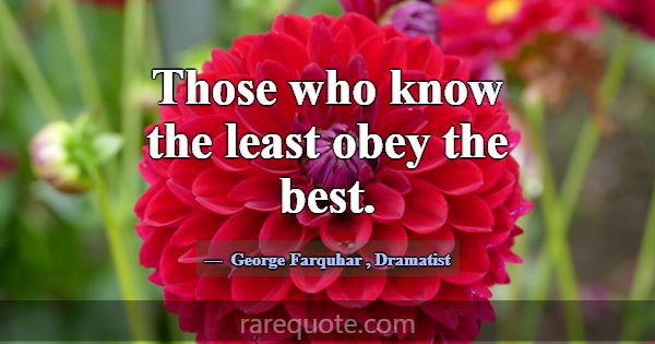 Those who know the least obey the best.... -George Farquhar