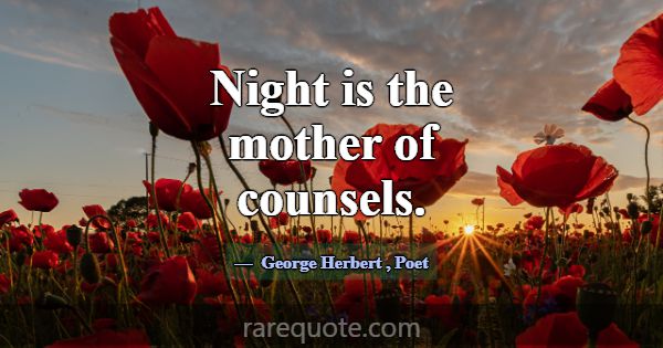 Night is the mother of counsels.... -George Herbert