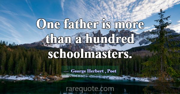 One father is more than a hundred schoolmasters.... -George Herbert