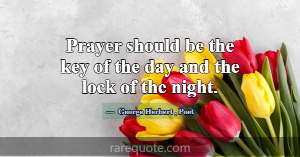 Prayer should be the key of the day and the lock o... -George Herbert
