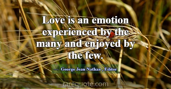 Love is an emotion experienced by the many and enj... -George Jean Nathan