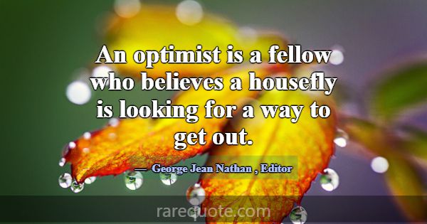 An optimist is a fellow who believes a housefly is... -George Jean Nathan