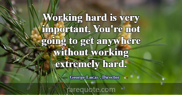 Working hard is very important. You're not going t... -George Lucas