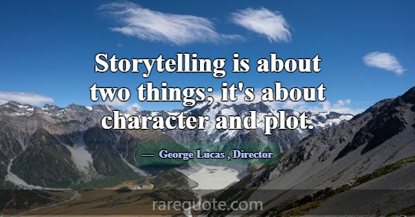 Storytelling is about two things; it's about chara... -George Lucas