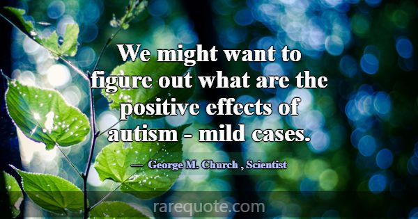 We might want to figure out what are the positive ... -George M. Church