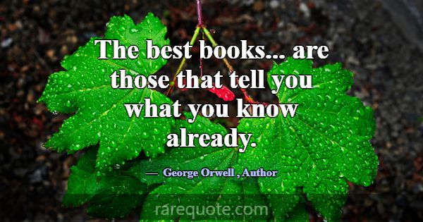 The best books... are those that tell you what you... -George Orwell