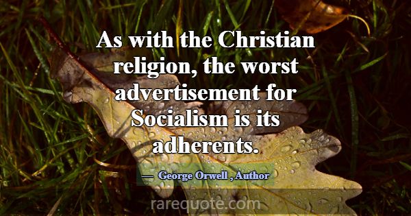 As with the Christian religion, the worst advertis... -George Orwell