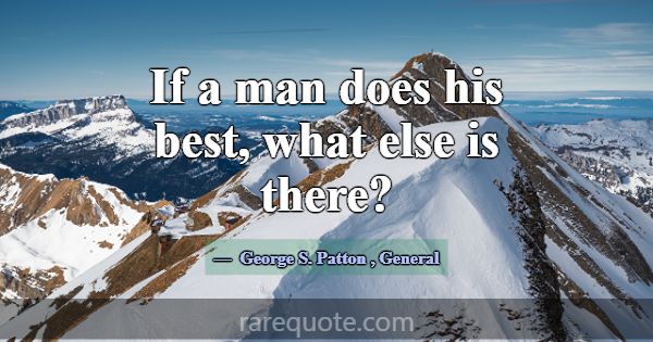 If a man does his best, what else is there?... -George S. Patton