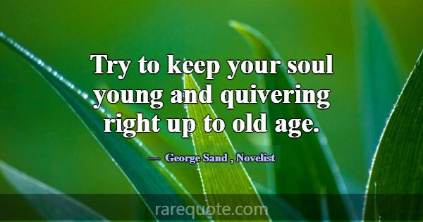 Try to keep your soul young and quivering right up... -George Sand