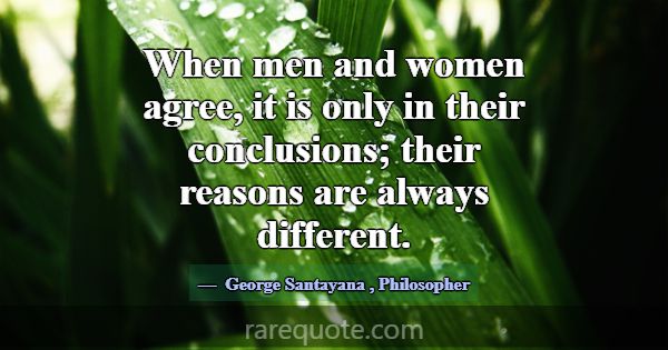 When men and women agree, it is only in their conc... -George Santayana