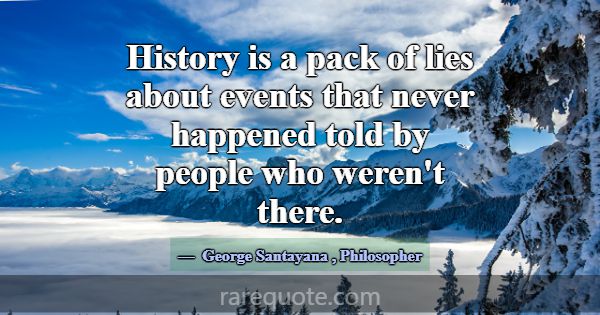 History is a pack of lies about events that never ... -George Santayana