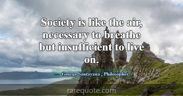 Society is like the air, necessary to breathe but ... -George Santayana