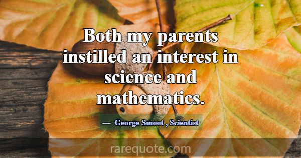 Both my parents instilled an interest in science a... -George Smoot