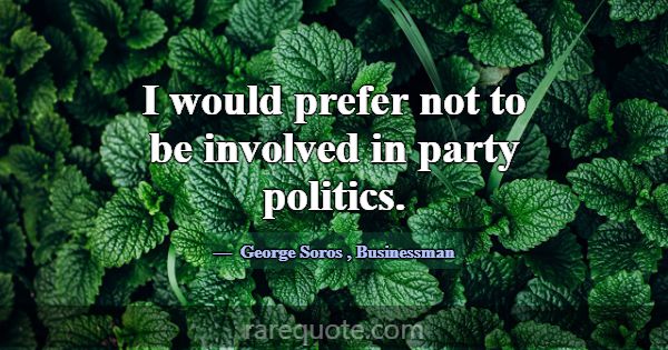 I would prefer not to be involved in party politic... -George Soros