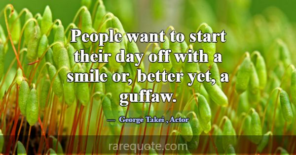 People want to start their day off with a smile or... -George Takei