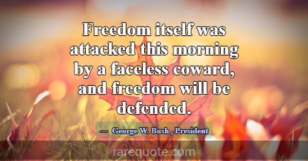 Freedom itself was attacked this morning by a face... -George W. Bush