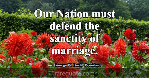 Our Nation must defend the sanctity of marriage.... -George W. Bush