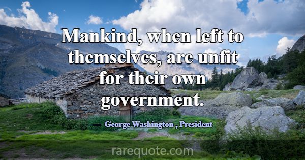 Mankind, when left to themselves, are unfit for th... -George Washington