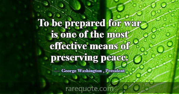 To be prepared for war is one of the most effectiv... -George Washington