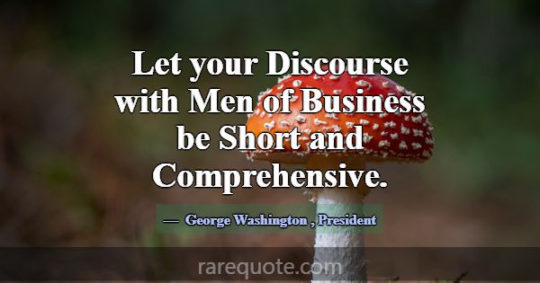 Let your Discourse with Men of Business be Short a... -George Washington