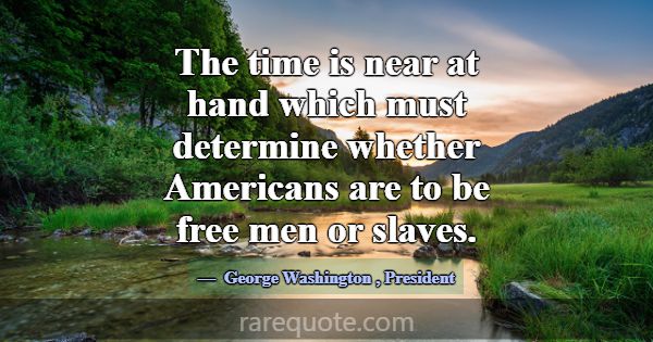 The time is near at hand which must determine whet... -George Washington