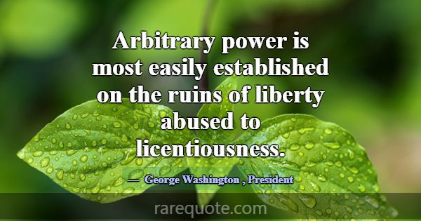 Arbitrary power is most easily established on the ... -George Washington