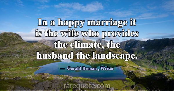 In a happy marriage it is the wife who provides th... -Gerald Brenan