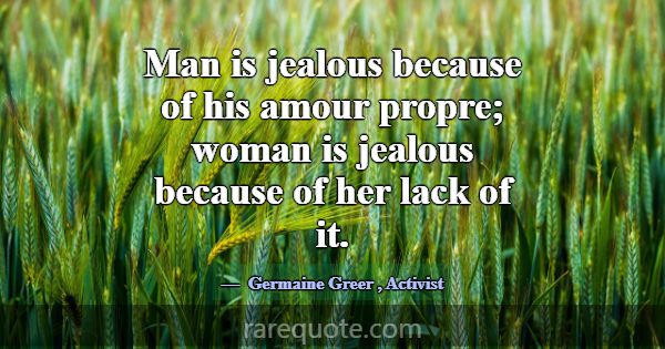 Man is jealous because of his amour propre; woman ... -Germaine Greer