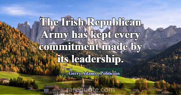 The Irish Republican Army has kept every commitmen... -Gerry Adams