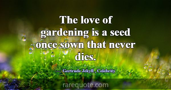 The love of gardening is a seed once sown that nev... -Gertrude Jekyll