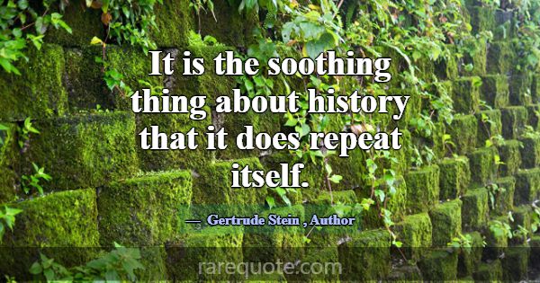 It is the soothing thing about history that it doe... -Gertrude Stein