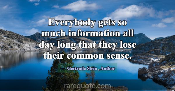 Everybody gets so much information all day long th... -Gertrude Stein