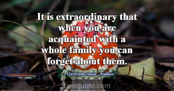 It is extraordinary that when you are acquainted w... -Gertrude Stein