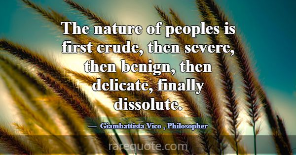 The nature of peoples is first crude, then severe,... -Giambattista Vico