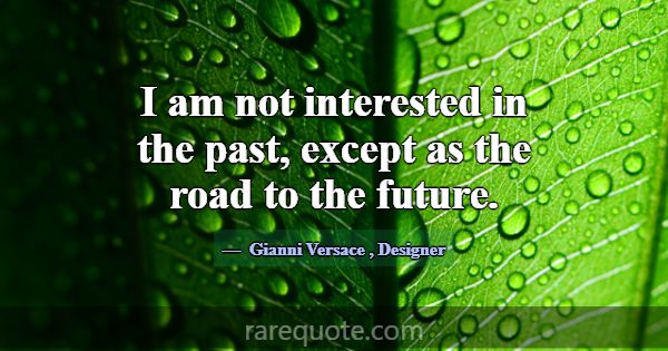 I am not interested in the past, except as the roa... -Gianni Versace