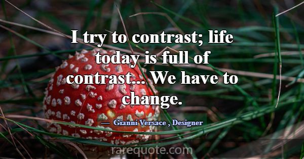 I try to contrast; life today is full of contrast.... -Gianni Versace