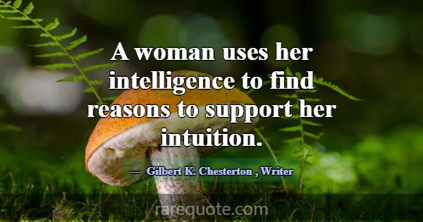 A woman uses her intelligence to find reasons to s... -Gilbert K. Chesterton