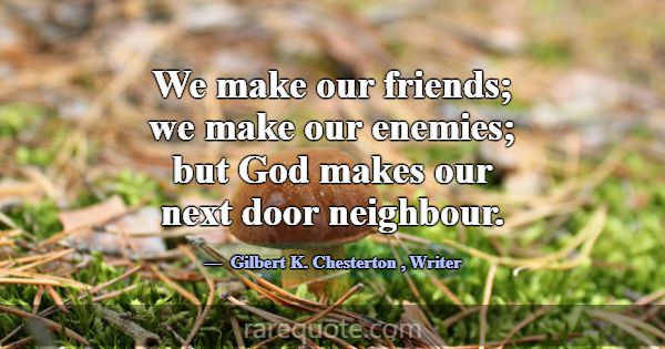 We make our friends; we make our enemies; but God ... -Gilbert K. Chesterton