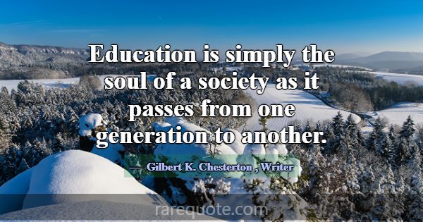 Education is simply the soul of a society as it pa... -Gilbert K. Chesterton