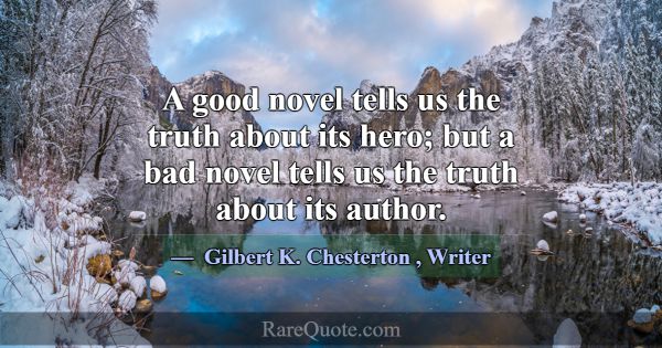 A good novel tells us the truth about its hero; bu... -Gilbert K. Chesterton