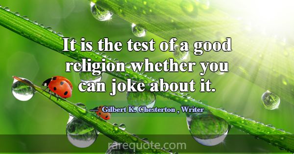 It is the test of a good religion whether you can ... -Gilbert K. Chesterton