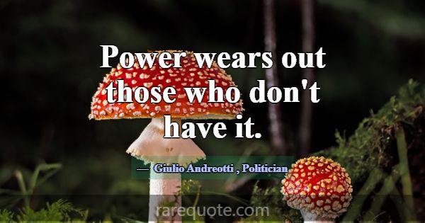 Power wears out those who don't have it.... -Giulio Andreotti