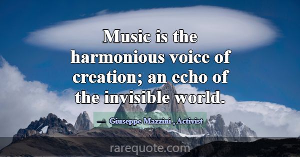 Music is the harmonious voice of creation; an echo... -Giuseppe Mazzini