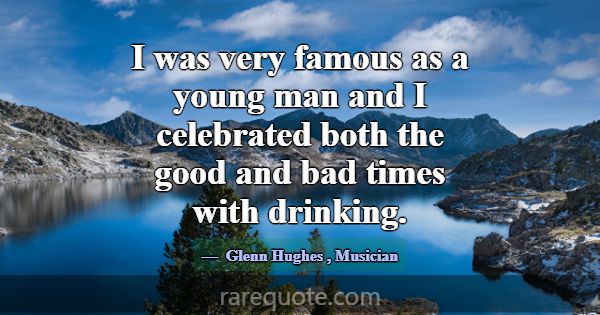 I was very famous as a young man and I celebrated ... -Glenn Hughes