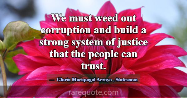 We must weed out corruption and build a strong sys... -Gloria Macapagal Arroyo