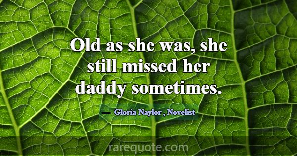 Old as she was, she still missed her daddy sometim... -Gloria Naylor