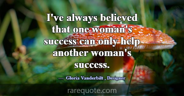 I've always believed that one woman's success can ... -Gloria Vanderbilt