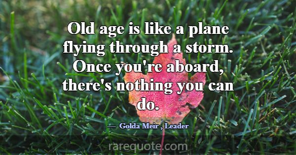 Old age is like a plane flying through a storm. On... -Golda Meir
