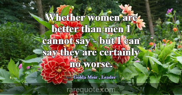 Whether women are better than men I cannot say - b... -Golda Meir