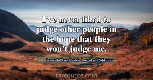 I've never liked to judge other people in the hope... -Gonzalo Sanchez de Lozada